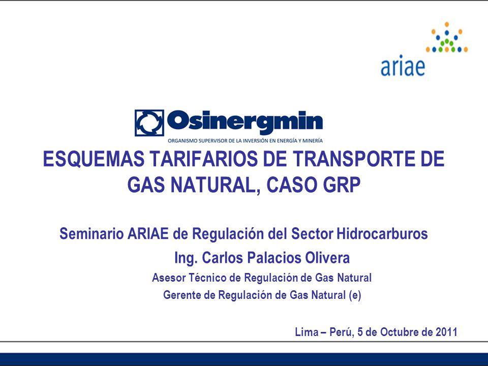 ESQUEMAS TARIFARIOS DE TRANSPORTE DE GAS NATURAL, CASO GRP Seminario ARIAE de Regulación del Sector Hidrocarburos