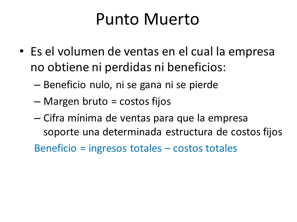 Punto Muerto Es el volumen de ventas en el cual la empresa no obtiene ni perdidas ni beneficios: Beneficio nulo, ni se gana ni se pierde.
