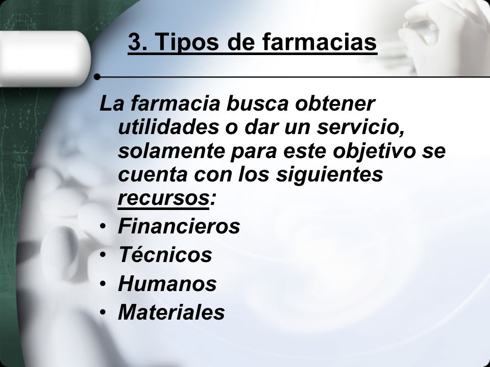 3. Tipos de farmacias La farmacia busca obtener utilidades o dar un servicio, solamente para este objetivo se cuenta con los siguientes recursos: