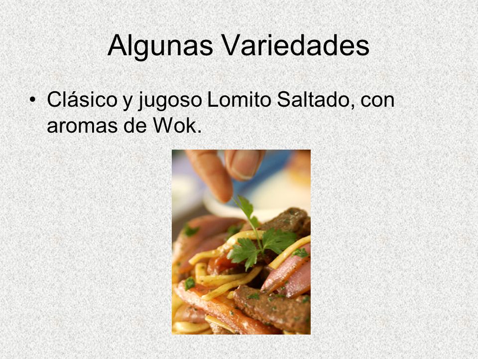 Algunas Variedades Clásico y jugoso Lomito Saltado, con aromas de Wok.