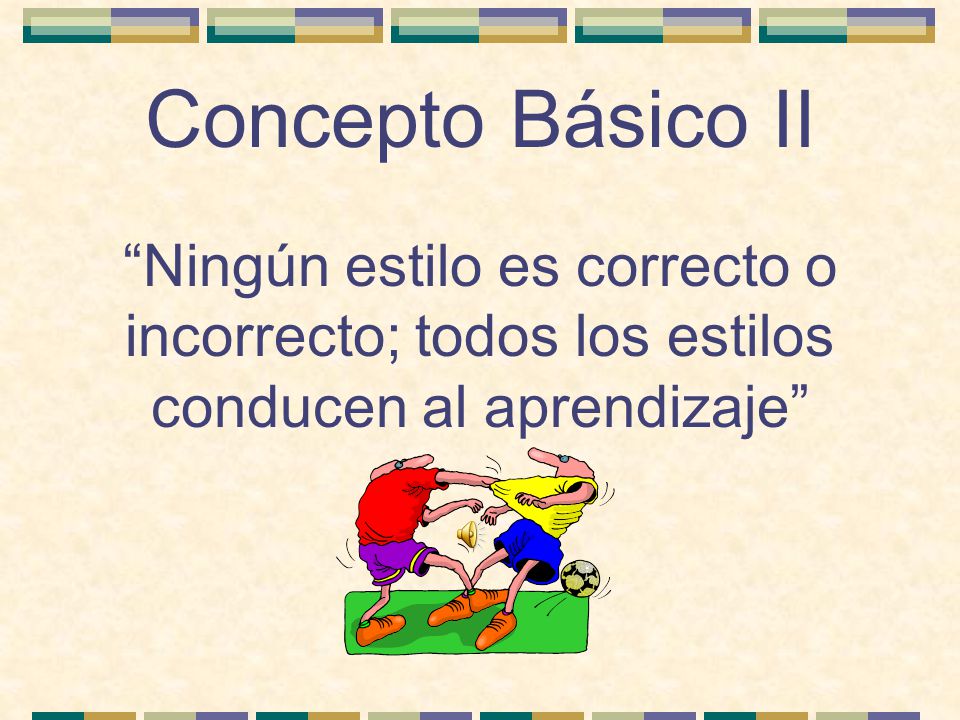 Concepto Básico II Ningún estilo es correcto o incorrecto; todos los estilos conducen al aprendizaje