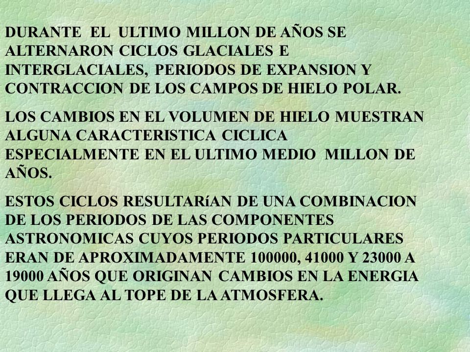 DURANTE EL ULTIMO MILLON DE AÑOS SE ALTERNARON CICLOS GLACIALES E INTERGLACIALES, PERIODOS DE EXPANSION Y CONTRACCION DE LOS CAMPOS DE HIELO POLAR.