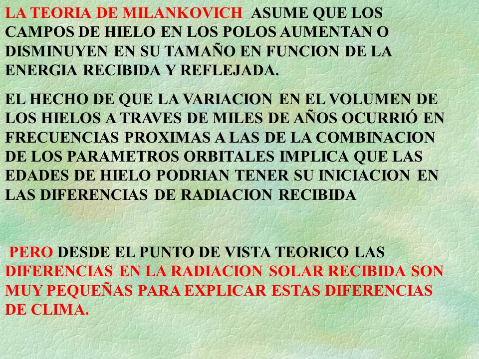 LA TEORIA DE MILANKOVICH ASUME QUE LOS CAMPOS DE HIELO EN LOS POLOS AUMENTAN O DISMINUYEN EN SU TAMAÑO EN FUNCION DE LA ENERGIA RECIBIDA Y REFLEJADA.