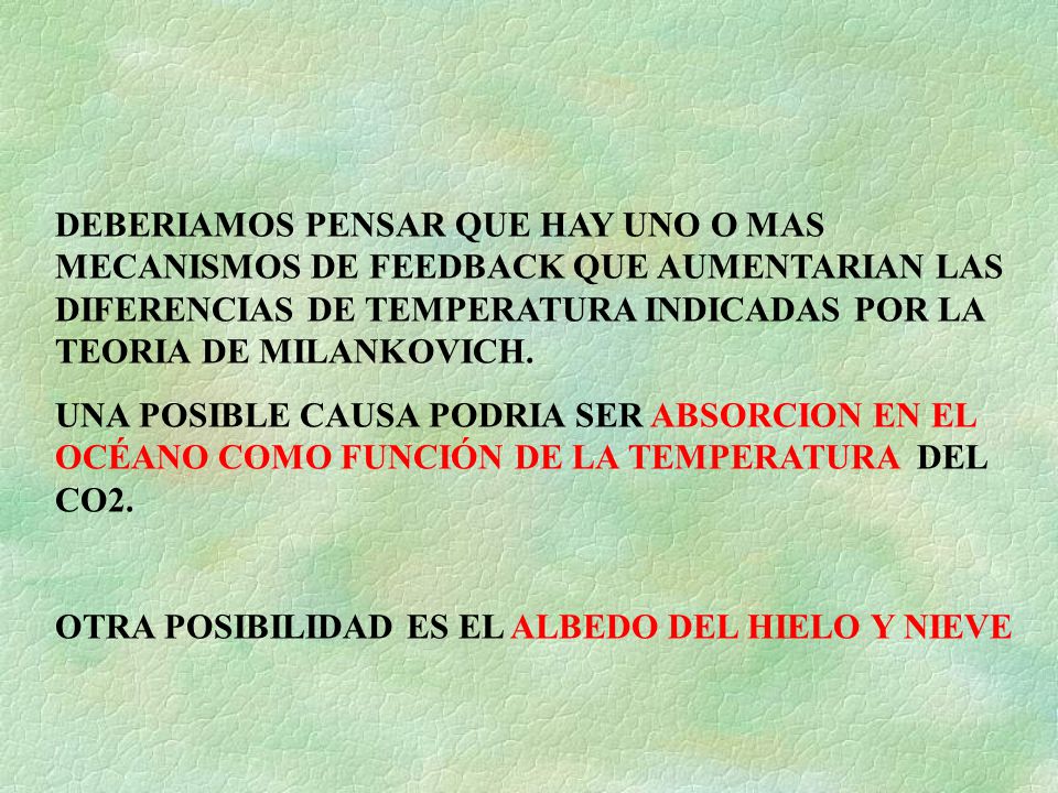 DEBERIAMOS PENSAR QUE HAY UNO O MAS MECANISMOS DE FEEDBACK QUE AUMENTARIAN LAS DIFERENCIAS DE TEMPERATURA INDICADAS POR LA TEORIA DE MILANKOVICH.