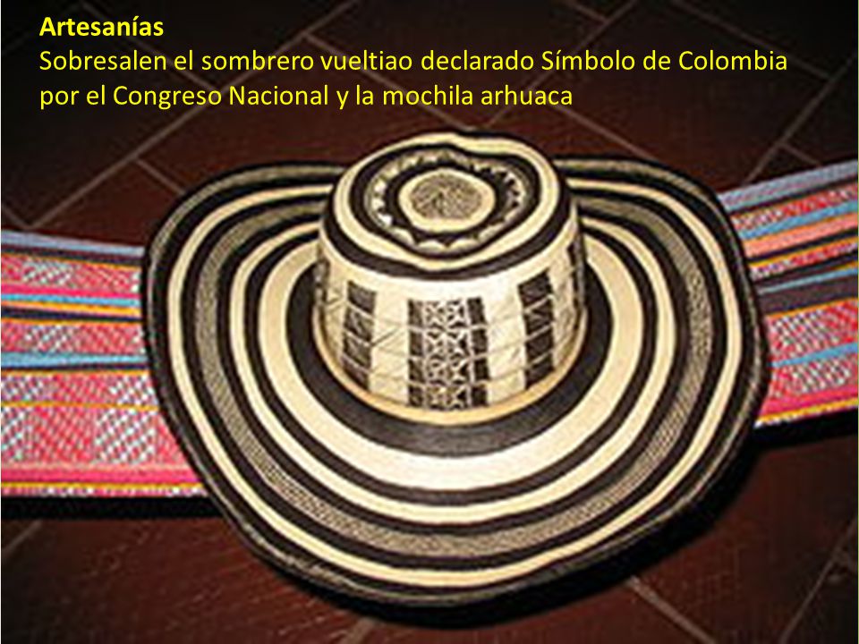 Artesanías Sobresalen el sombrero vueltiao declarado Símbolo de Colombia por el Congreso Nacional y la mochila arhuaca.