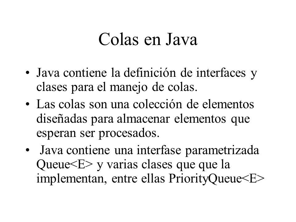 Colas en Java Java contiene la definición de interfaces y clases para el manejo de colas.