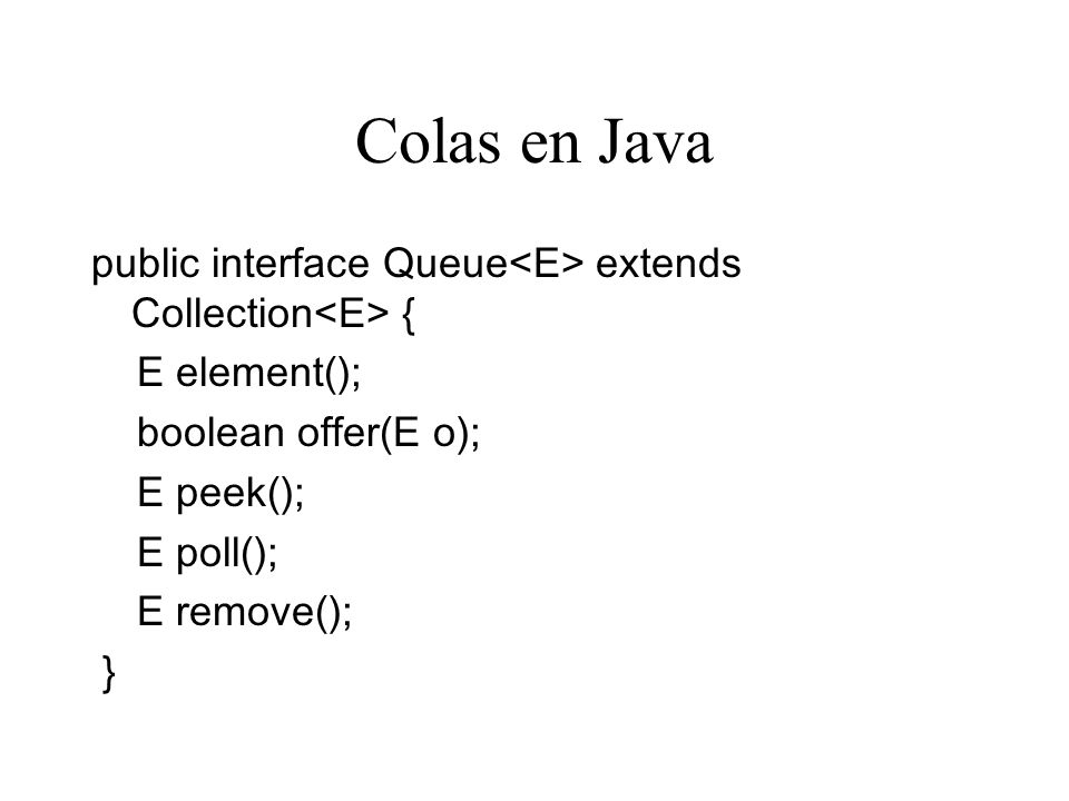 Colas en Java public interface Queue<E> extends Collection<E> { E element(); boolean offer(E o); E peek();