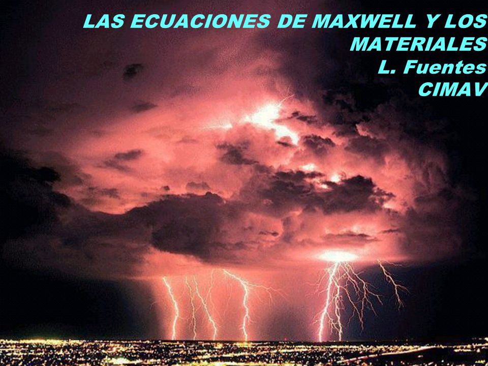 LAS ECUACIONES DE MAXWELL Y LOS MATERIALES L. Fuentes CIMAV