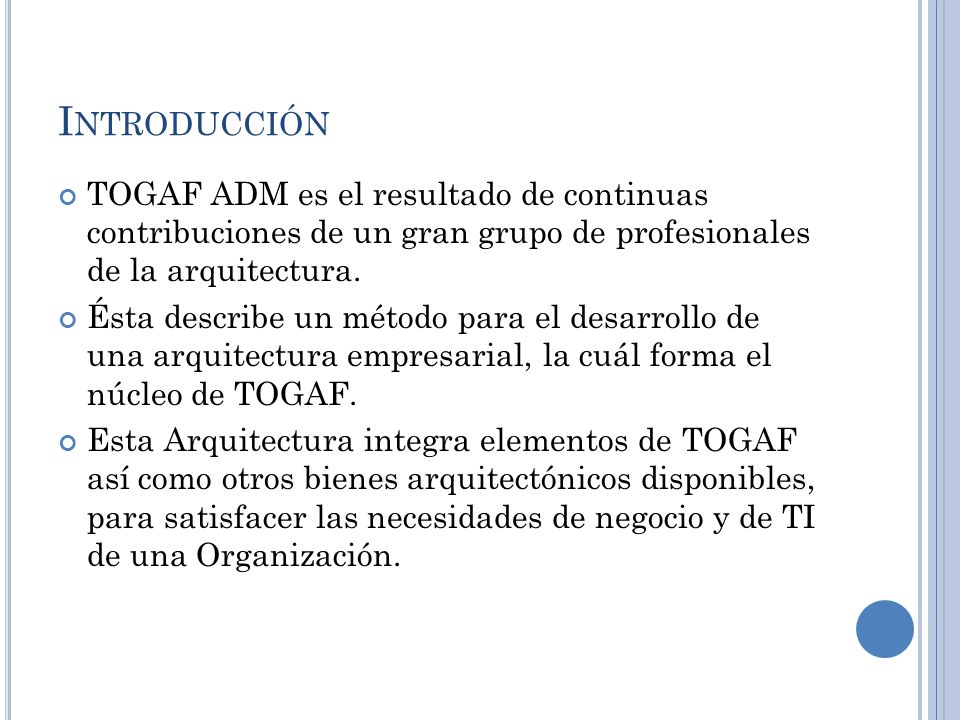 Introducción TOGAF ADM es el resultado de continuas contribuciones de un gran grupo de profesionales de la arquitectura.
