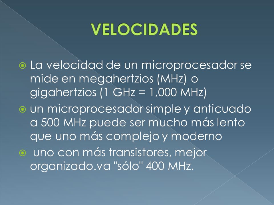 VELOCIDADES La velocidad de un microprocesador se mide en megahertzios (MHz) o gigahertzios (1 GHz = 1,000 MHz)
