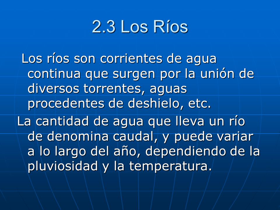 2.3 Los Ríos Los ríos son corrientes de agua continua que surgen por la unión de diversos torrentes, aguas procedentes de deshielo, etc.