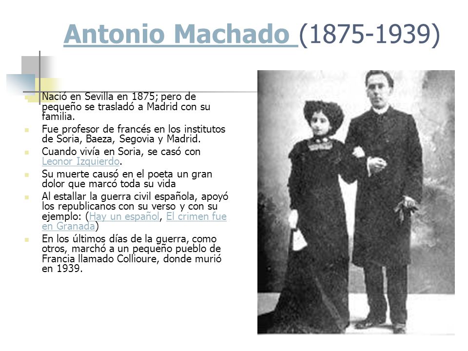 Antonio Machado ( ) Nació en Sevilla en 1875; pero de pequeño se trasladó a Madrid con su familia.