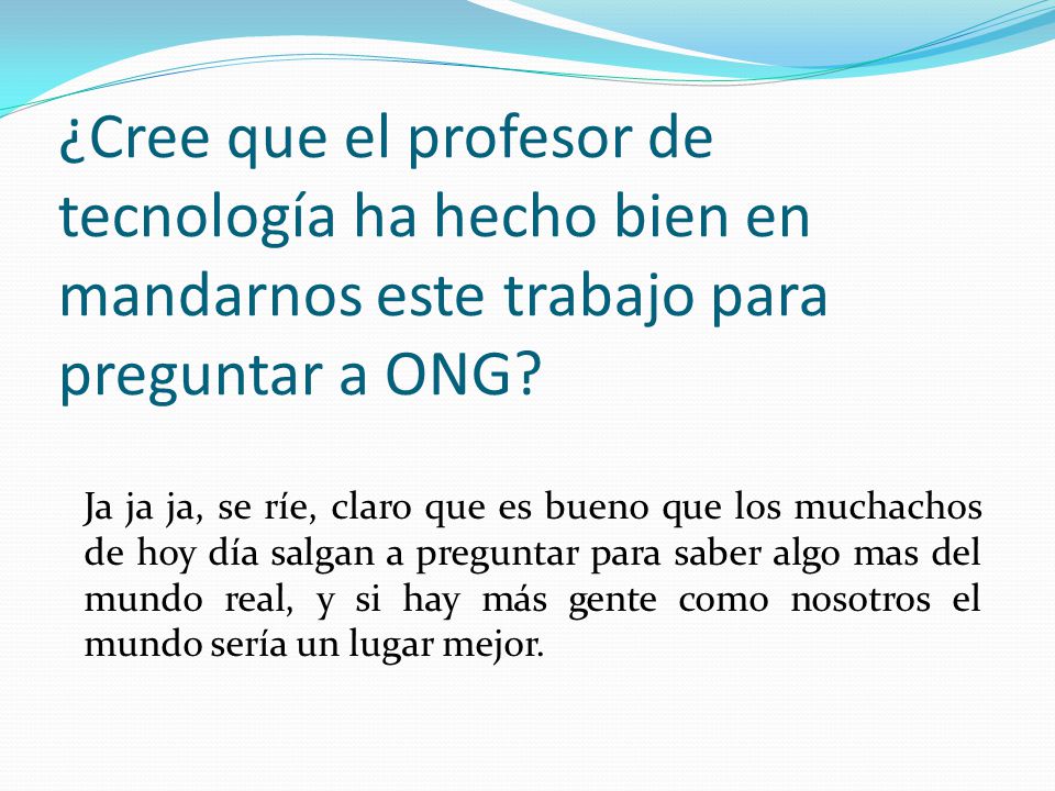 ¿Cree que el profesor de tecnología ha hecho bien en mandarnos este trabajo para preguntar a ONG