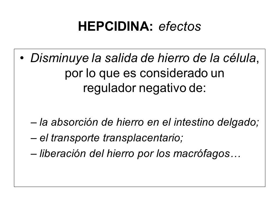 HEPCIDINA: efectos Disminuye la salida de hierro de la célula, por lo que es considerado un regulador negativo de:
