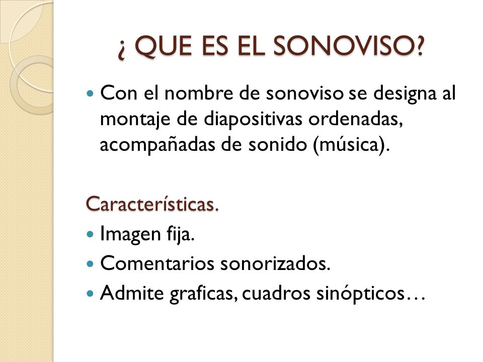 ¿ QUE ES EL SONOVISO Con el nombre de sonoviso se designa al montaje de diapositivas ordenadas, acompañadas de sonido (música).