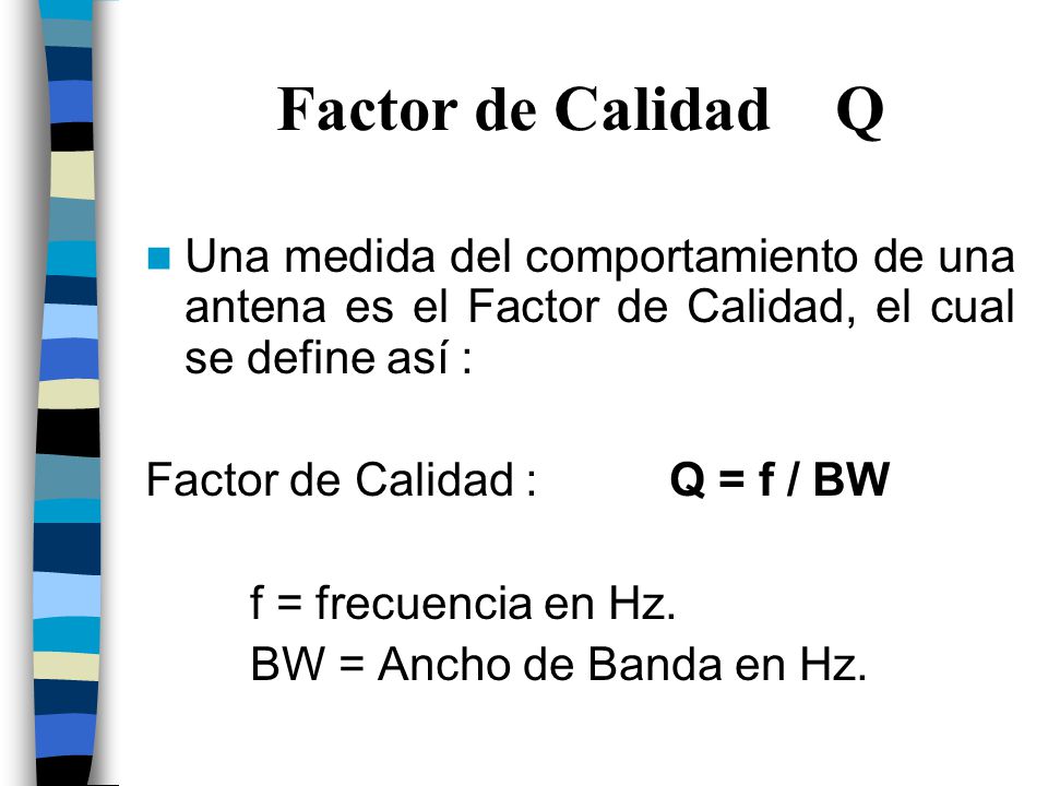 Factor de Calidad Q Una medida del comportamiento de una antena es el Factor de Calidad, el cual se define así :
