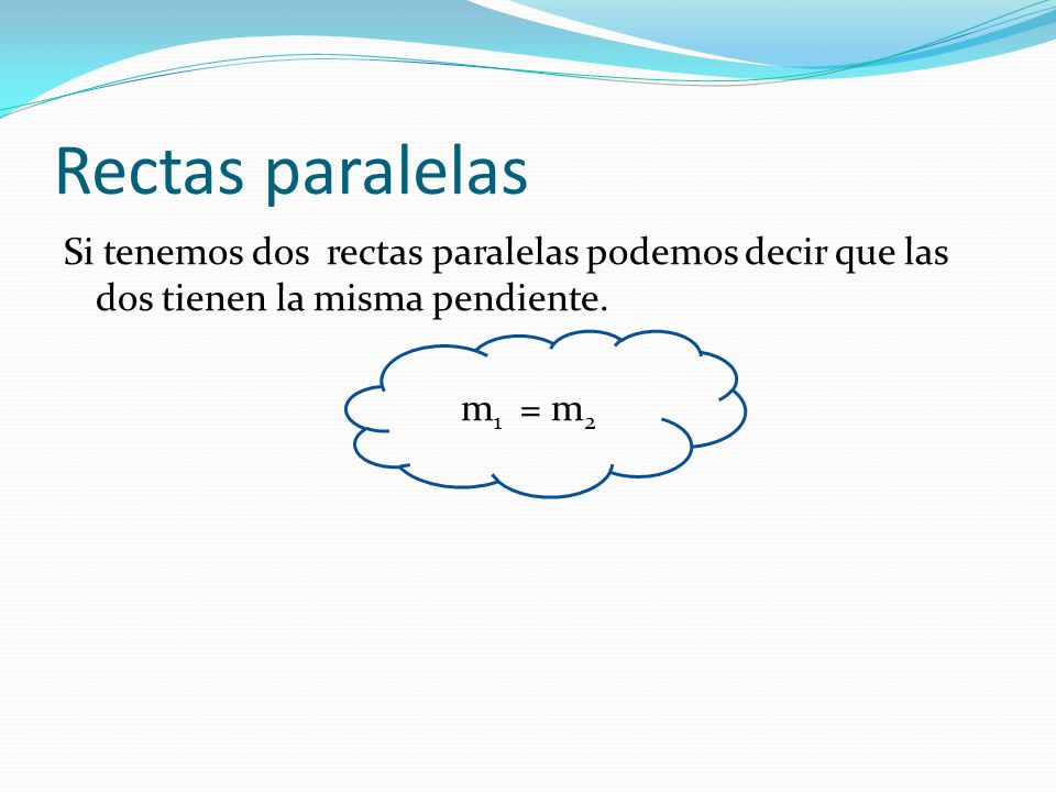 Rectas paralelas Si tenemos dos rectas paralelas podemos decir que las dos tienen la misma pendiente.