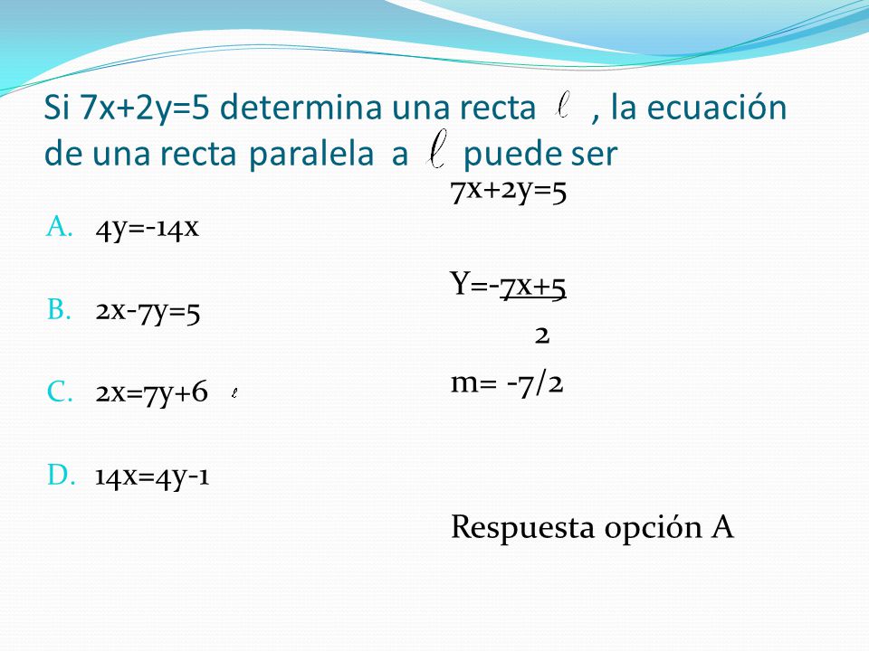 Si 7x+2y=5 determina una recta , la ecuación de una recta paralela a puede ser
