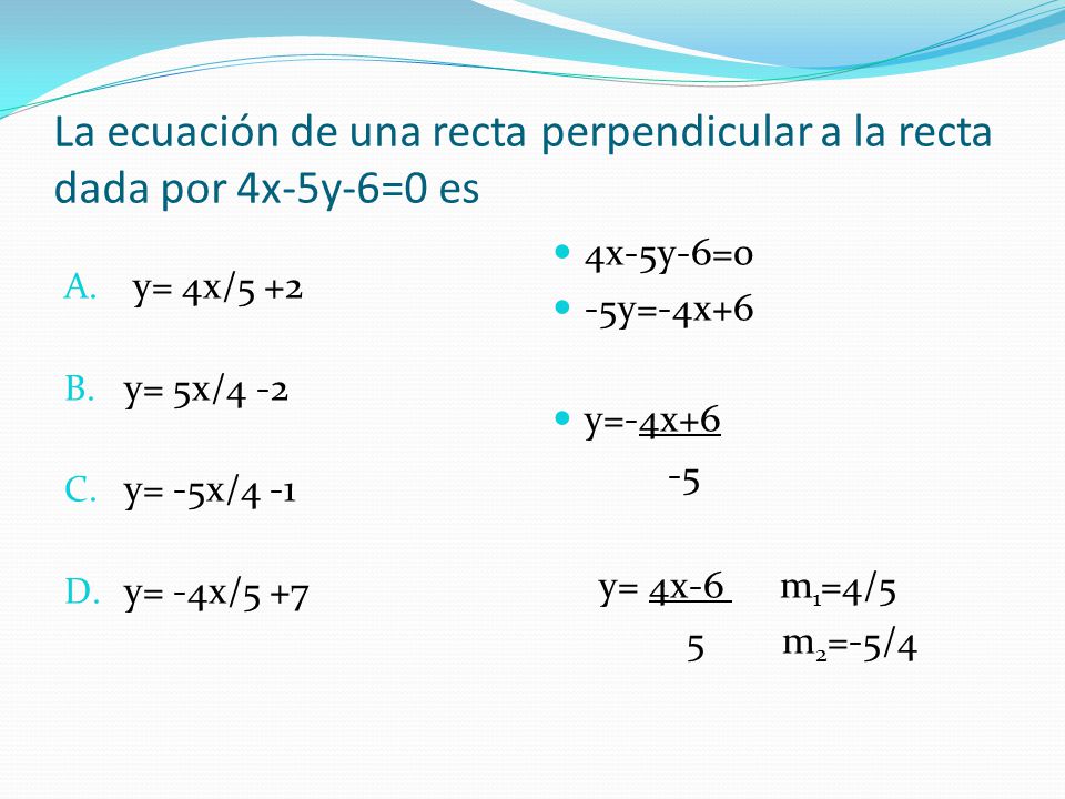 La ecuación de una recta perpendicular a la recta dada por 4x-5y-6=0 es