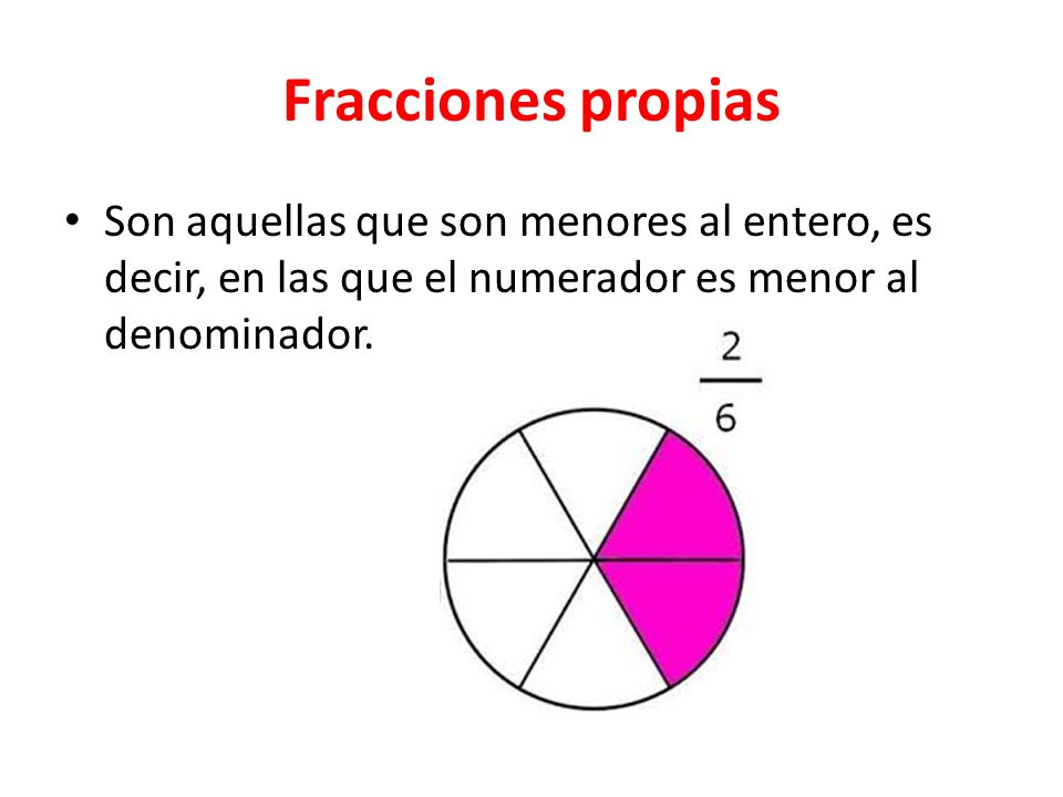Fracciones propias Son aquellas que son menores al entero, es decir, en las que el numerador es menor al denominador.