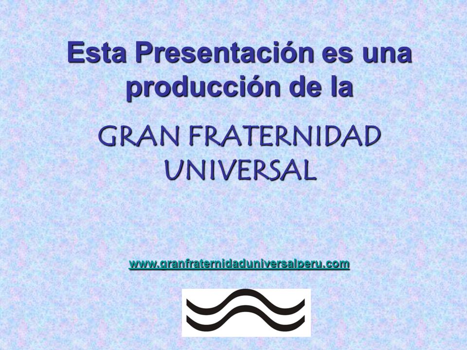 Esta Presentación es una producción de la GRAN FRATERNIDAD UNIVERSAL