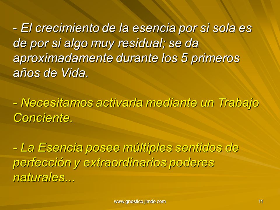 El crecimiento de la esencia por si sola es de por si algo muy residual; se da aproximadamente durante los 5 primeros años de Vida. - Necesitamos activarla mediante un Trabajo Conciente. - La Esencia posee múltiples sentidos de perfección y extraordinarios poderes naturales...