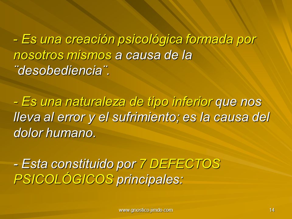 Es una creación psicológica formada por nosotros mismos a causa de la ¨desobediencia¨. - Es una naturaleza de tipo inferior que nos lleva al error y el sufrimiento; es la causa del dolor humano. - Esta constituido por 7 DEFECTOS PSICOLÓGICOS principales: