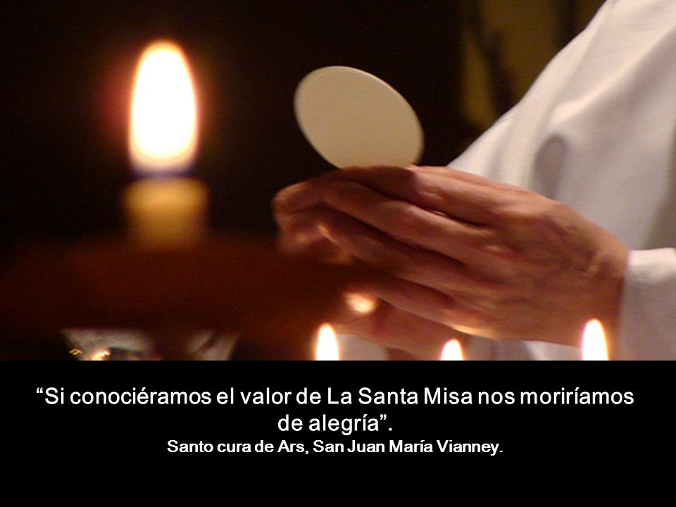 Si conociéramos el valor de La Santa Misa nos moriríamos de alegría .