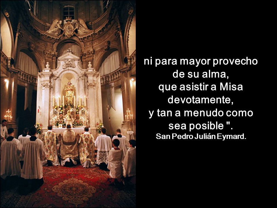 ni para mayor provecho de su alma, que asistir a Misa devotamente,