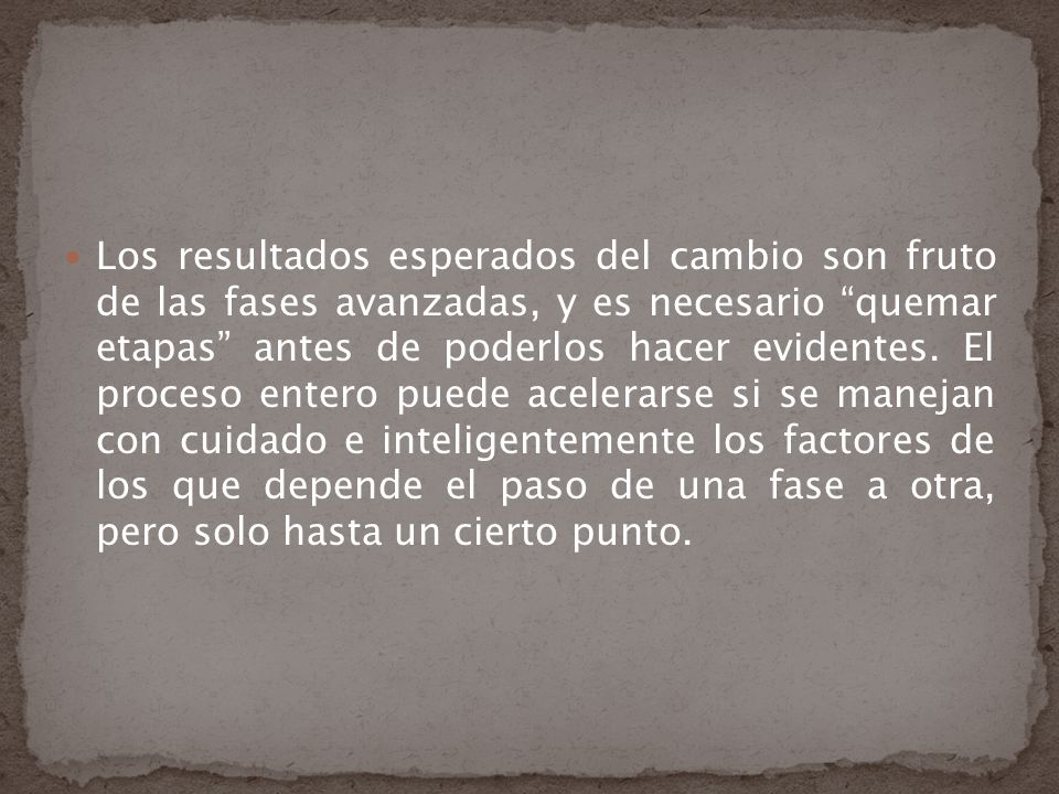 Los resultados esperados del cambio son fruto de las fases avanzadas, y es necesario quemar etapas antes de poderlos hacer evidentes.