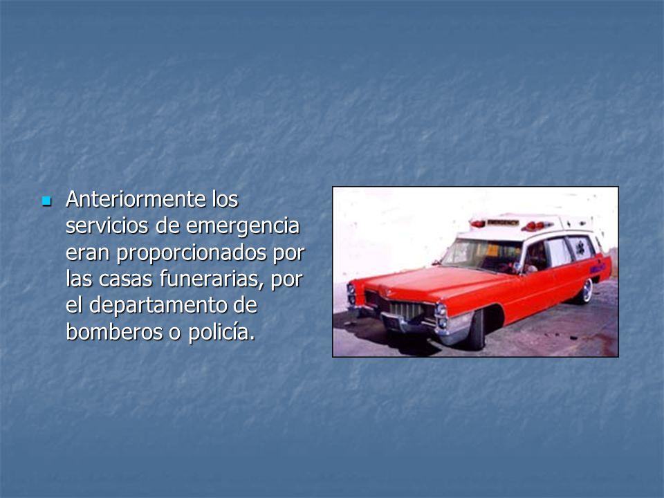 Anteriormente los servicios de emergencia eran proporcionados por las casas funerarias, por el departamento de bomberos o policía.