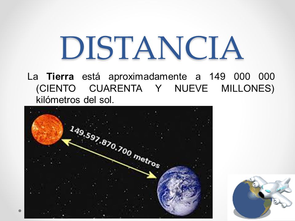 DISTANCIA La Tierra está aproximadamente a (CIENTO CUARENTA Y NUEVE MILLONES) kilómetros del sol.