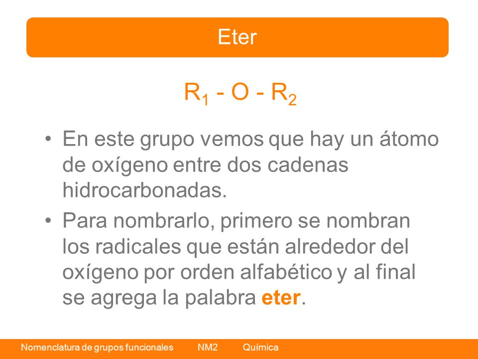 Eter R1 - O - R2. En este grupo vemos que hay un átomo de oxígeno entre dos cadenas hidrocarbonadas.
