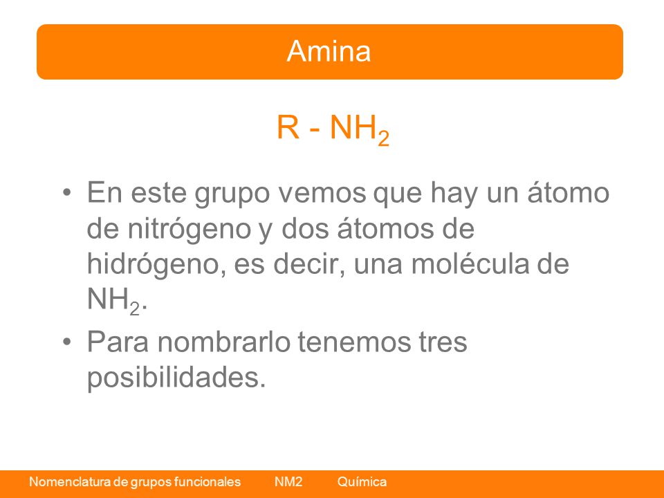 Amina R - NH2. En este grupo vemos que hay un átomo de nitrógeno y dos átomos de hidrógeno, es decir, una molécula de NH2.