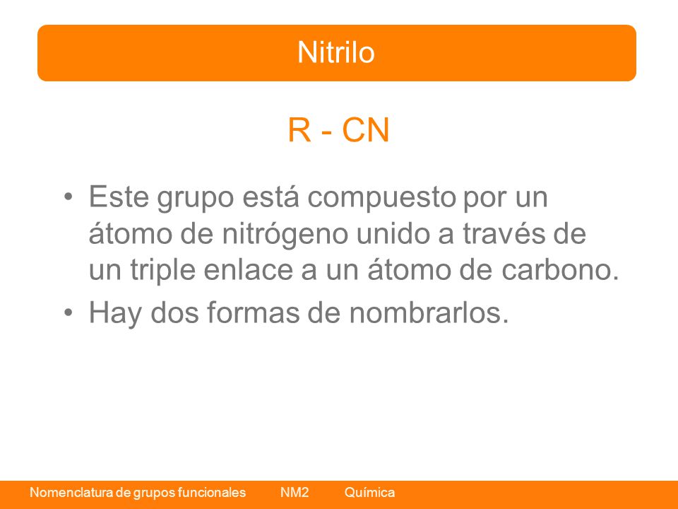 Nitrilo R - CN. Este grupo está compuesto por un átomo de nitrógeno unido a través de un triple enlace a un átomo de carbono.