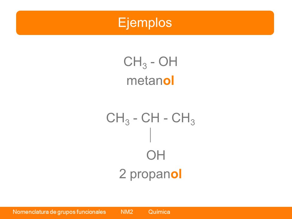 Ejemplos CH3 - OH metanol CH3 - CH - CH3  OH 2 propanol