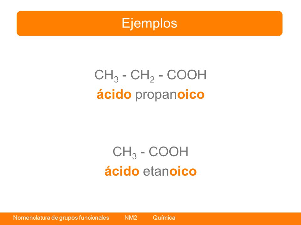 Ejemplos CH3 - CH2 - COOH ácido propanoico CH3 - COOH ácido etanoico