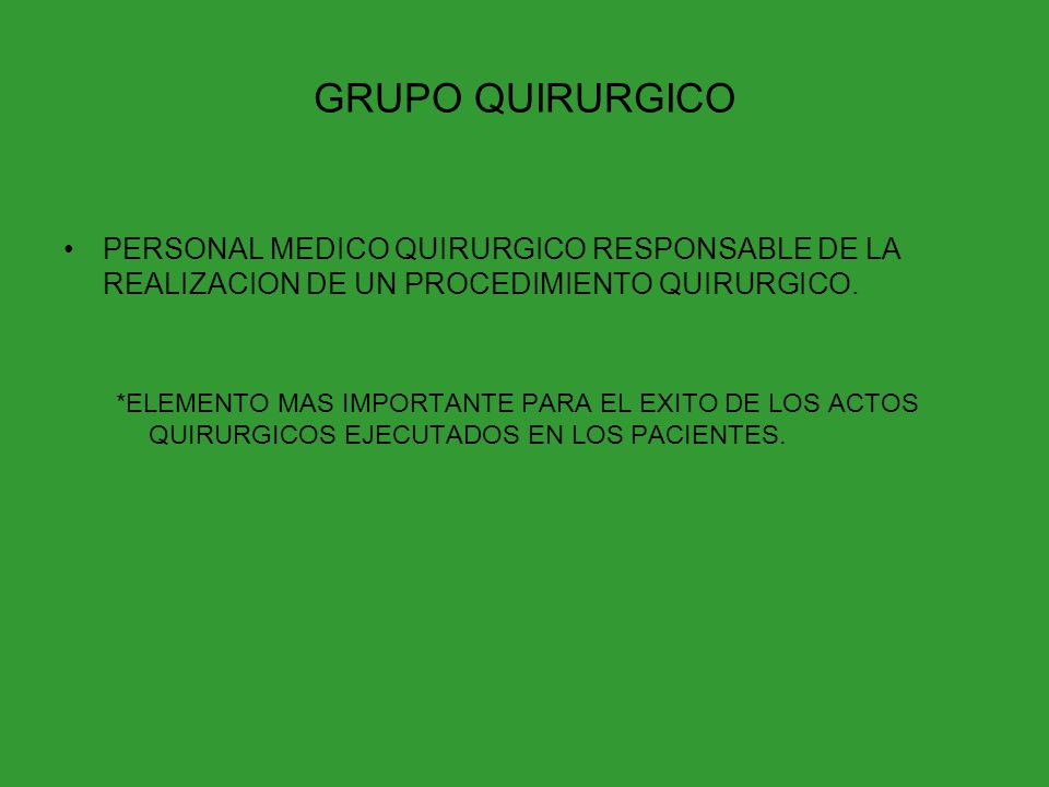 GRUPO QUIRURGICO PERSONAL MEDICO QUIRURGICO RESPONSABLE DE LA REALIZACION DE UN PROCEDIMIENTO QUIRURGICO.