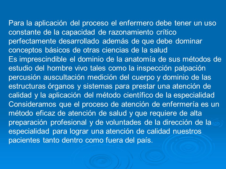Para la aplicación del proceso el enfermero debe tener un uso constante de la capacidad de razonamiento crítico perfectamente desarrollado además de que debe dominar conceptos básicos de otras ciencias de la salud