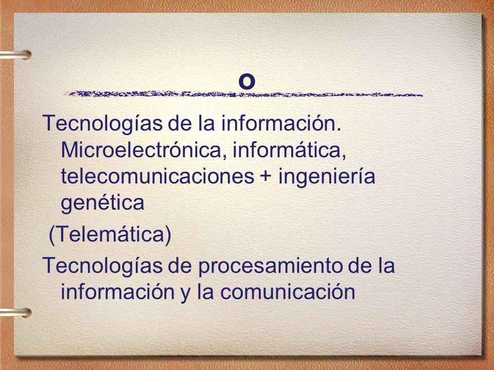 o Tecnologías de la información. Microelectrónica, informática, telecomunicaciones + ingeniería genética.
