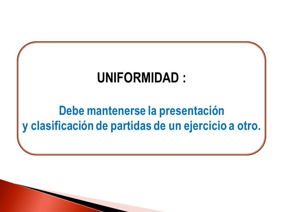 UNIFORMIDAD : Debe mantenerse la presentación y clasificación de partidas de un ejercicio a otro.