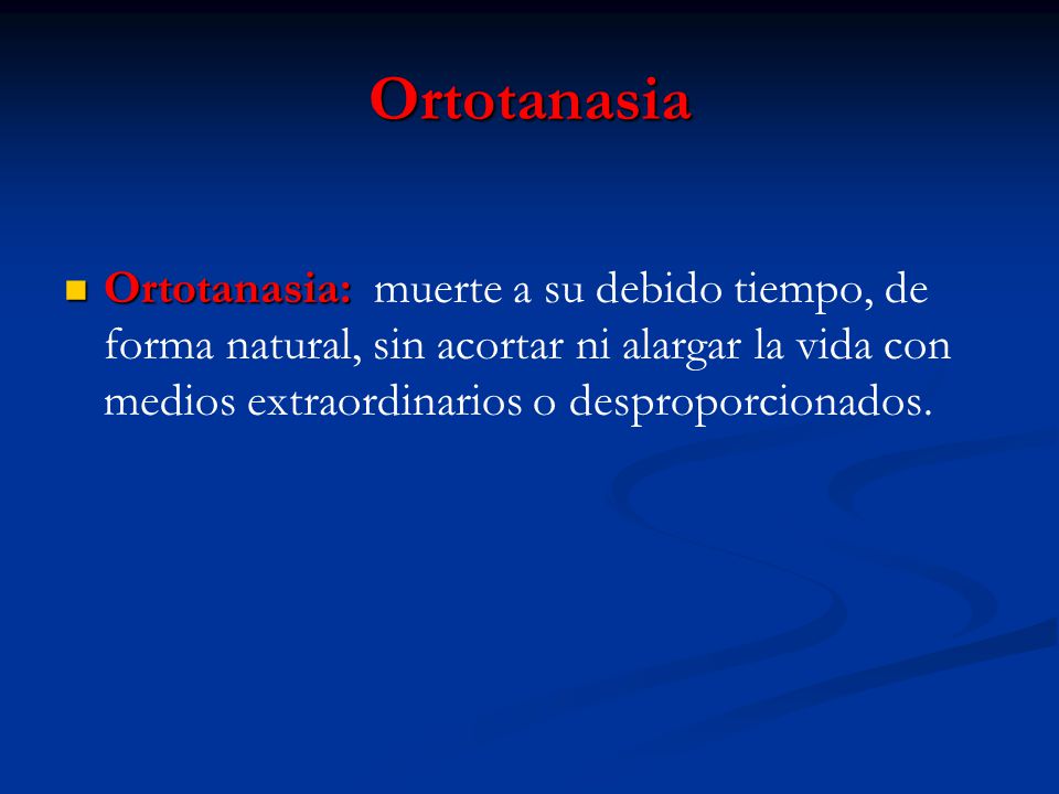Ortotanasia Ortotanasia: muerte a su debido tiempo, de forma natural, sin acortar ni alargar la vida con medios extraordinarios o desproporcionados.