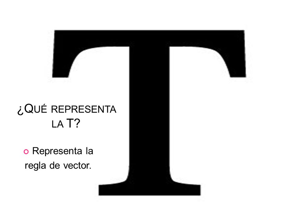 ¿Qué representa la T Representa la regla de vector.