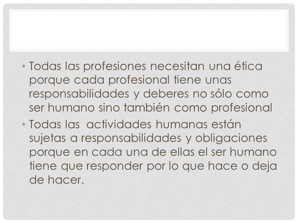 Todas las profesiones necesitan una ética porque cada profesional tiene unas responsabilidades y deberes no sólo como ser humano sino también como profesional