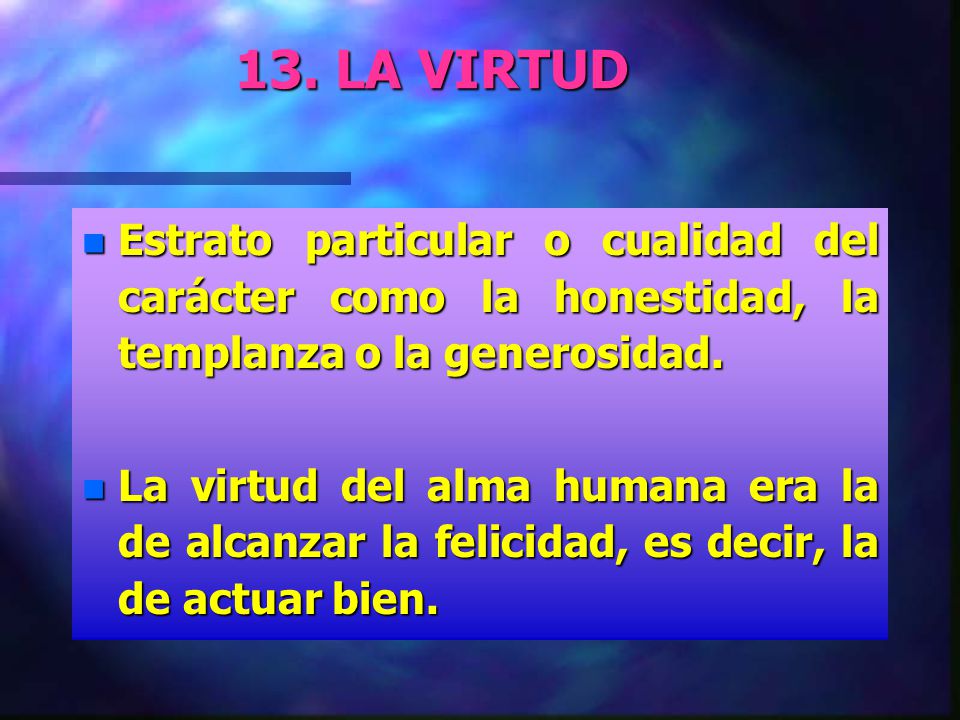 13. LA VIRTUD Estrato particular o cualidad del carácter como la honestidad, la templanza o la generosidad.