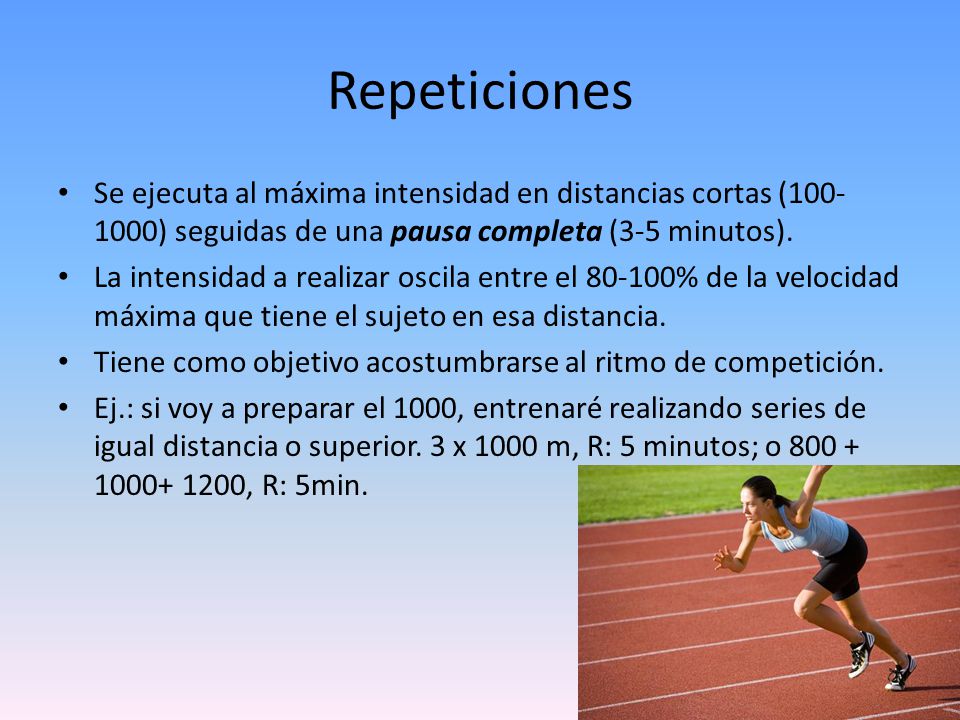 Repeticiones Se ejecuta al máxima intensidad en distancias cortas ( ) seguidas de una pausa completa (3-5 minutos).