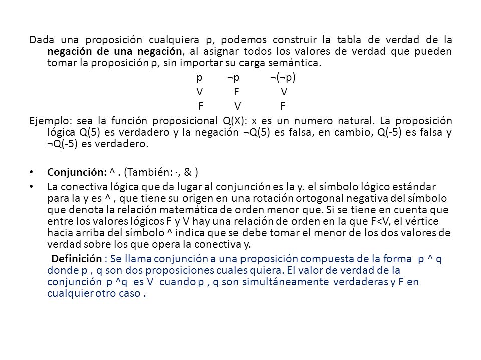 Dada una proposición cualquiera p, podemos construir la tabla de verdad de la negación de una negación, al asignar todos los valores de verdad que pueden tomar la proposición p, sin importar su carga semántica.