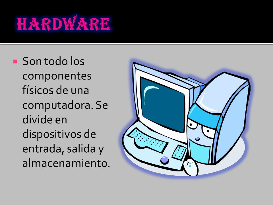 HARDWARE Son todo los componentes físicos de una computadora.