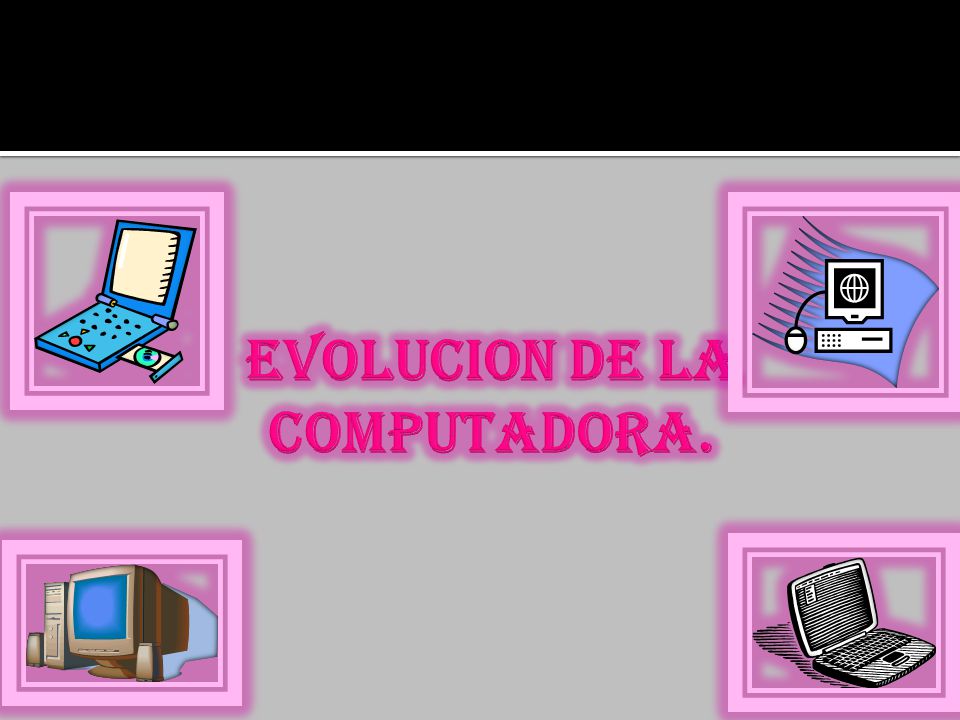 EVOLUCION DE LA COMPUTADORA.