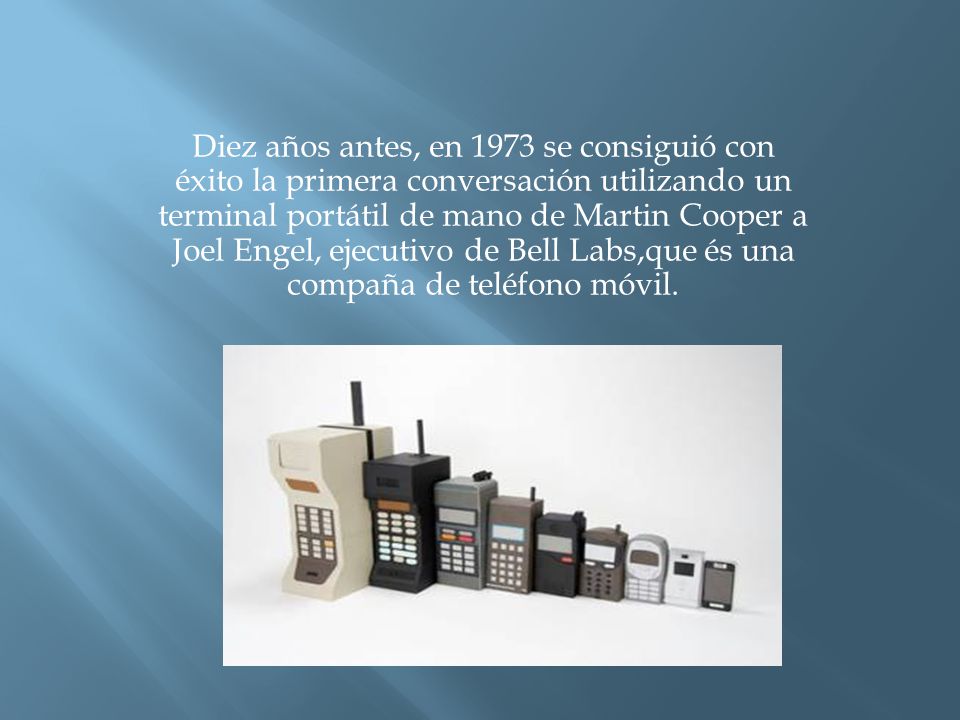 Diez años antes, en 1973 se consiguió con éxito la primera conversación utilizando un terminal portátil de mano de Martin Cooper a Joel Engel, ejecutivo de Bell Labs,que és una compaña de teléfono móvil.